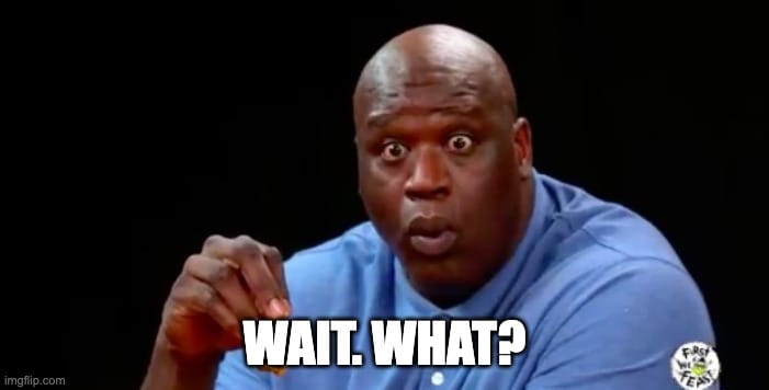meme of surprised shaq saying "wait what"